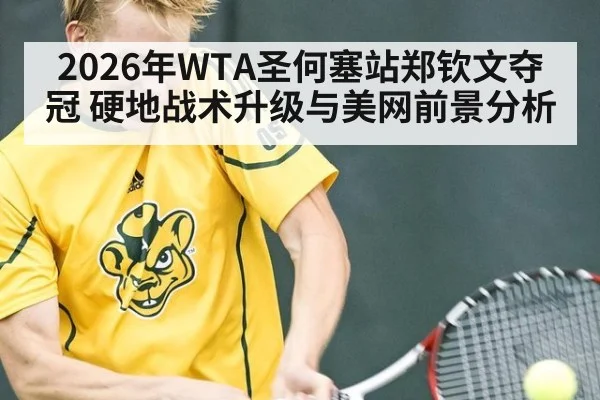 2026年WTA圣何塞站郑钦文夺冠 硬地战术升级与美网前景分析