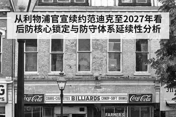 从利物浦官宣续约范迪克至2027年看后防核心锁定与防守体系延续性分析