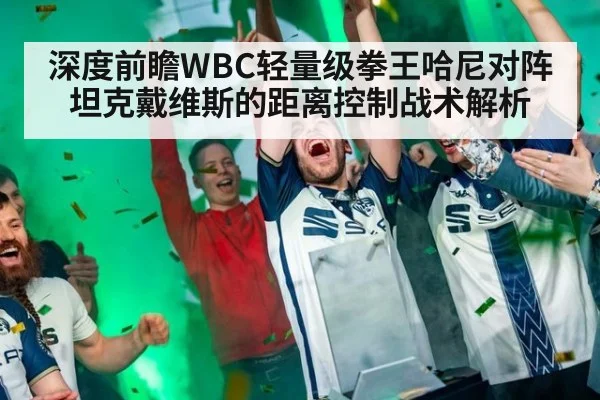 深度前瞻WBC轻量级拳王哈尼对阵坦克戴维斯的距离控制战术解析