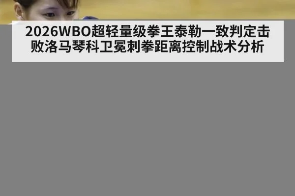 2026WBO超轻量级拳王泰勒一致判定击败洛马琴科卫冕刺拳距离控制战术分析