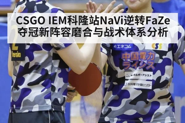 CSGO IEM科隆站NaVi逆转FaZe夺冠新阵容磨合与战术体系分析