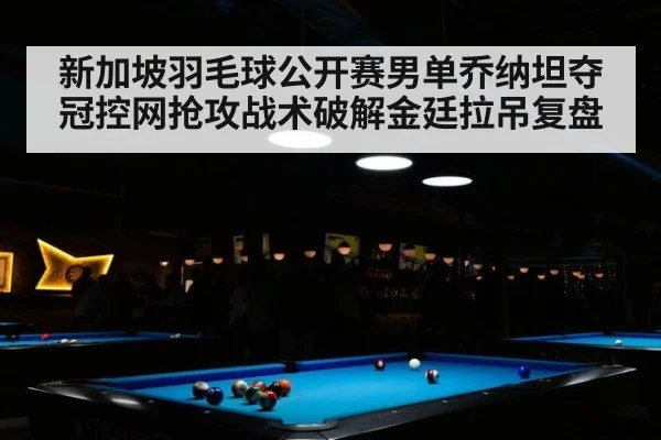 新加坡羽毛球公开赛男单乔纳坦夺冠控网抢攻战术破解金廷拉吊复盘