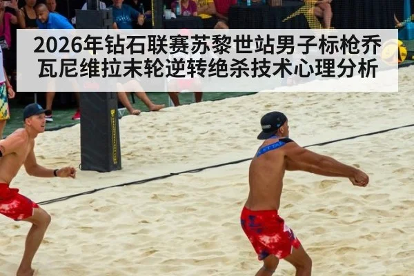 2026年钻石联赛苏黎世站男子标枪乔瓦尼维拉末轮逆转绝杀技术心理分析